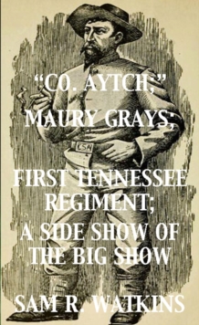 "Co. Aytch"; Maury Grays, First Tennessee Regiment; A Side Show of the Big Show