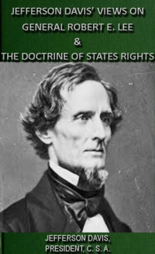 Jefferson Davis' Views On General Robert E. Lee & The Doctrine Of States Rights