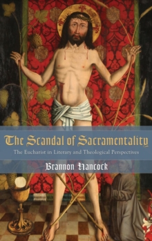 The Scandal of Sacramentality : The Eucharist in Literary and Theological Perspectives