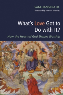 What's Love Got to Do with It? : How the Heart of God Shapes Worship