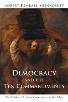 Democracy and the Ten Commandments : The Politics of Limited Government in the Bible