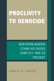 Proclivity to Genocide : Northern Nigeria Ethno-Religious Conflict, 1966 to Present, Paperback / softback Book Proclivity to Genocide : Northern Nigeria Ethno-Religious Conflict, 1966 to Present, Paperback / softback Book