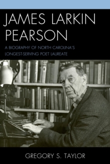 James Larkin Pearson : A Biography of North Carolina's Longest Serving Poet Laureate