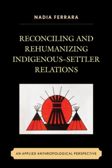 Reconciling and Rehumanizing Indigenous-Settler Relations : An Applied Anthropological Perspective, Paperback / softback Book Reconciling and Rehumanizing Indigenous-Settler Relations : An Applied Anthropological Perspective, Paperback / softback Book