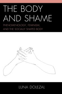 The Body and Shame : Phenomenology, Feminism, and the Socially Shaped Body