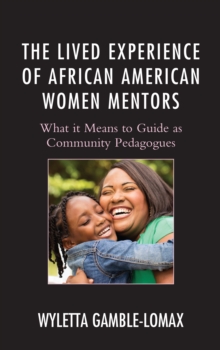 The Lived Experience Of African American Women Mentors : What It Means To Guide As Community Pedagogues