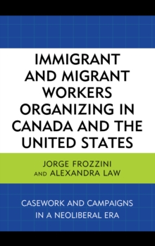 Immigrant and Migrant Workers Organizing in Canada and the United States : Casework and Campaigns in a Neoliberal Era, Hardback Book Immigrant and Migrant Workers Organizing in Canada and the United States : Casework and Campaigns in a Neoliberal Era, Hardback Book