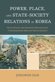 Power, Place, and State-Society Relations in Korea : Neo-Confucian and Geomantic Reconstruction of Developmental State and Democratization, Paperback / softback Book Power, Place, and State-Society Relations in Korea : Neo-Confucian and Geomantic Reconstruction of Developmental State and Democratization, Paperback / softback Book