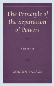 The Principle of the Separation of Powers : A Defense, Hardback Book The Principle of the Separation of Powers : A Defense, Hardback Book