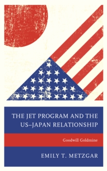 The JET Program and the US-Japan Relationship : Goodwill Goldmine, Paperback / softback Book The JET Program and the US-Japan Relationship : Goodwill Goldmine, Paperback / softback Book