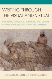Writing through the Visual and Virtual : Inscribing Language, Literature, and Culture in Francophone Africa and the Caribbean, Paperback / softback Book Writing through the Visual and Virtual : Inscribing Language, Literature, and Culture in Francophone Africa and the Caribbean, Paperback / softback Book