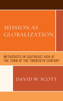 Mission as Globalization : Methodists in Southeast Asia at the Turn of the Twentieth Century, Hardback Book Mission as Globalization : Methodists in Southeast Asia at the Turn of the Twentieth Century, Hardback Book