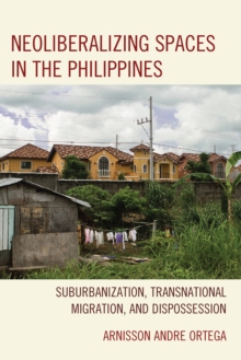Neoliberalizing Spaces in the Philippines : Suburbanization, Transnational Migration, and Dispossession, Hardback Book Neoliberalizing Spaces in the Philippines : Suburbanization, Transnational Migration, and Dispossession, Hardback Book