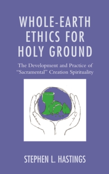 Whole-Earth Ethics for Holy Ground : The Development and Practice of "Sacramental" Creation Spirituality, Hardback Book Whole-Earth Ethics for Holy Ground : The Development and Practice of "Sacramental" Creation Spirituality, Hardback Book