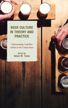 Beer Culture in Theory and Practice : Understanding Craft Beer Culture in the United States