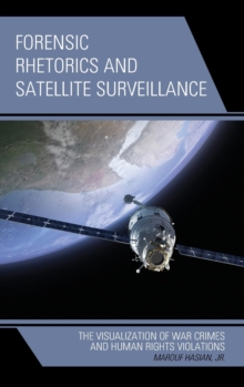Forensic Rhetorics and Satellite Surveillance : The Visualization of War Crimes and Human Rights Violations, Hardback Book Forensic Rhetorics and Satellite Surveillance : The Visualization of War Crimes and Human Rights Violations, Hardback Book