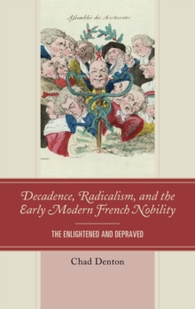 Decadence, Radicalism, and the Early Modern French Nobility : The Enlightened and Depraved, Hardback Book Decadence, Radicalism, and the Early Modern French Nobility : The Enlightened and Depraved, Hardback Book