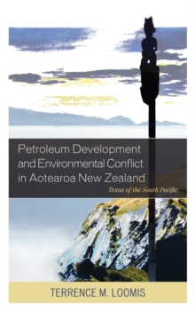 Petroleum Development and Environmental Conflict in Aotearoa New Zealand : Texas of the South Pacific, Hardback Book Petroleum Development and Environmental Conflict in Aotearoa New Zealand : Texas of the South Pacific, Hardback Book
