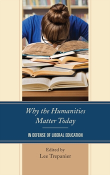 Why the Humanities Matter Today : In Defense of Liberal Education, Paperback / softback Book Why the Humanities Matter Today : In Defense of Liberal Education, Paperback / softback Book