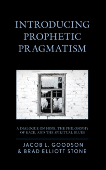 Introducing Prophetic Pragmatism : A Dialogue on Hope, the Philosophy of Race, and the Spiritual Blues, Hardback Book Introducing Prophetic Pragmatism : A Dialogue on Hope, the Philosophy of Race, and the Spiritual Blues, Hardback Book