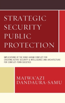 Strategic Security Public Protection : Implications of the Boko Haram Conflict for Creating Active Security & Intelligence DNA-Architecture for Conflict-Torn Societies, Hardback Book Strategic Security Public Protection : Implications of the Boko Haram Conflict for Creating Active Security & Intelligence DNA-Architecture for Conflict-Torn Societies, Hardback Book