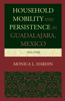 Household Mobility and Persistence in Guadalajara, Mexico : 1811-1842, Hardback Book Household Mobility and Persistence in Guadalajara, Mexico : 1811-1842, Hardback Book