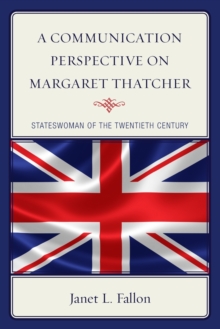 A Communication Perspective on Margaret Thatcher : Stateswoman of the Twentieth Century