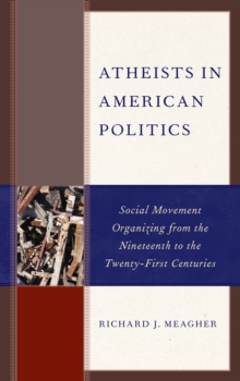 Atheists in American Politics : Social Movement Organizing from the Nineteenth to the Twenty-First Centuries