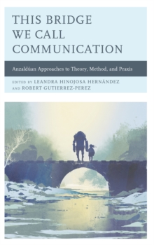 This Bridge We Call Communication : Anzalduan Approaches to Theory, Method, and Praxis, Hardback Book This Bridge We Call Communication : Anzalduan Approaches to Theory, Method, and Praxis, Hardback Book