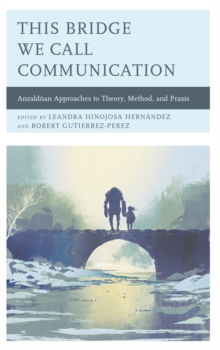 This Bridge We Call Communication : Anzalduan Approaches to Theory, Method, and Praxis