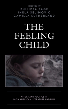 The Feeling Child : Affect and Politics in Latin American Literature and Film, Hardback Book The Feeling Child : Affect and Politics in Latin American Literature and Film, Hardback Book