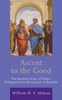 Ascent to the Good : The Reading Order of Plato's Dialogues from Symposium to Republic, Hardback Book Ascent to the Good : The Reading Order of Plato's Dialogues from Symposium to Republic, Hardback Book