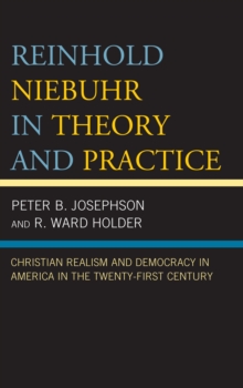 Reinhold Niebuhr in Theory and Practice : Christian Realism and Democracy in America in the Twenty-First Century, Hardback Book Reinhold Niebuhr in Theory and Practice : Christian Realism and Democracy in America in the Twenty-First Century, Hardback Book