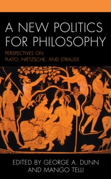 A New Politics for Philosophy : Perspectives on Plato, Nietzsche, and Strauss