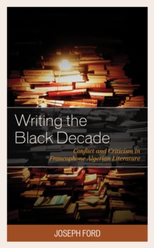 Writing the Black Decade : Conflict and Criticism in Francophone Algerian Literature, EPUB eBook Writing the Black Decade : Conflict and Criticism in Francophone Algerian Literature, EPUB eBook