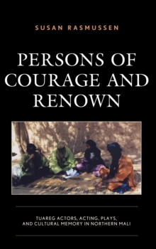 Persons of Courage and Renown : Tuareg Actors, Acting, Plays, and Cultural Memory in Northern Mali