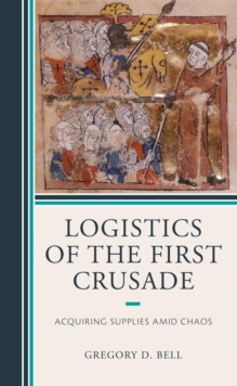 Logistics of the First Crusade : Acquiring Supplies Amid Chaos