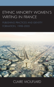 Ethnic Minority Women's Writing in France : Publishing Practices and Identity Formation, 1998-2005, EPUB eBook Ethnic Minority Women's Writing in France : Publishing Practices and Identity Formation, 1998-2005, EPUB eBook