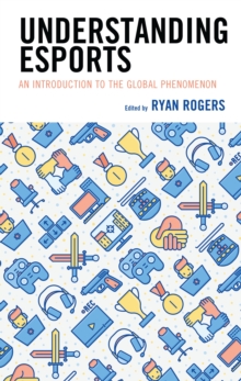 Understanding Esports : An Introduction to the Global Phenomenon
