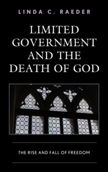 Limited Government and the Death of God : The Rise and Fall of Freedom, Hardback Book Limited Government and the Death of God : The Rise and Fall of Freedom, Hardback Book