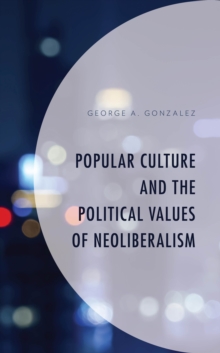 Popular Culture and the Political Values of Neoliberalism, Hardback Book Popular Culture and the Political Values of Neoliberalism, Hardback Book