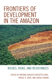 Frontiers of Development in the Amazon : Riches, Risks, and Resistances