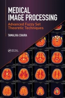 Medical Image Processing : Advanced Fuzzy Set Theoretic Techniques, Hardback Book Medical Image Processing : Advanced Fuzzy Set Theoretic Techniques, Hardback Book