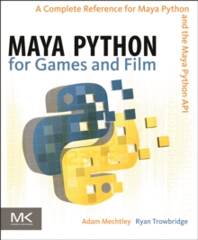 Maya Python for Games and Film : A Complete Reference for the Maya Python API