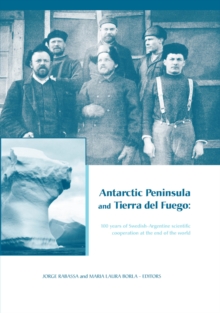 Antarctic Peninsula & Tierra del Fuego: 100 years of Swedish-Argentine scientific cooperation at the end of the world : Proceedings of "Otto Nordensjold's Antarctic Expedition of 1901-1903 and Swedish