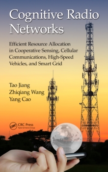 Cognitive Radio Networks : Efficient Resource Allocation in Cooperative Sensing, Cellular Communications, High-Speed Vehicles, and Smart Grid