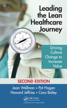 Leading the Lean Healthcare Journey : Driving Culture Change to Increase Value, Second Edition