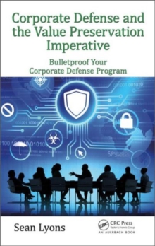 Corporate Defense and the Value Preservation Imperative : Bulletproof Your Corporate Defense Program, Hardback Book Corporate Defense and the Value Preservation Imperative : Bulletproof Your Corporate Defense Program, Hardback Book
