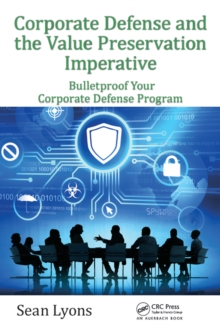 Corporate Defense and the Value Preservation Imperative : Bulletproof Your Corporate Defense Program