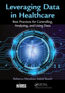 Leveraging Data in Healthcare : Best Practices for Controlling, Analyzing, and Using Data